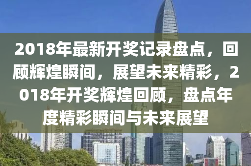 2018年全年开奖记录查询指南，回顾与展望