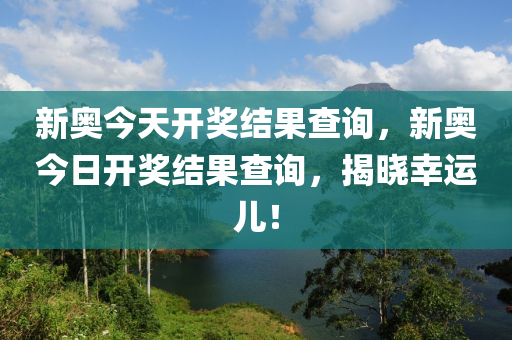 探寻新奥今日开奖的奥秘，一场数字与幸运交织的游戏新奥今天开奖结果查询表